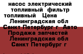 насос электрический топливный, фильтр топливный › Цена ­ 2 500 - Ленинградская обл., Санкт-Петербург г. Авто » Продажа запчастей   . Ленинградская обл.,Санкт-Петербург г.